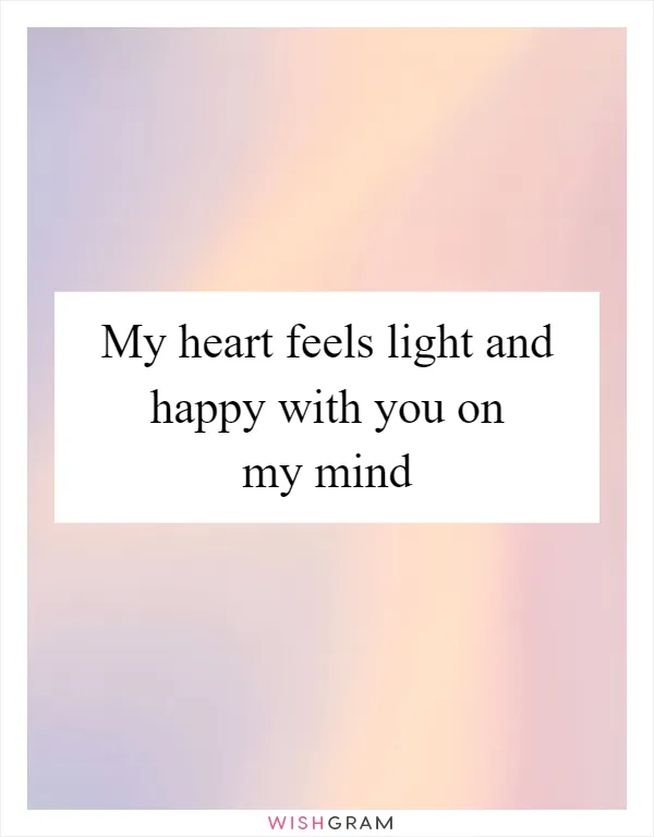 My heart feels light and happy with you on my mind