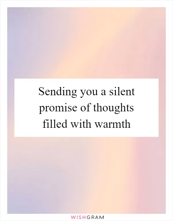 Sending you a silent promise of thoughts filled with warmth
