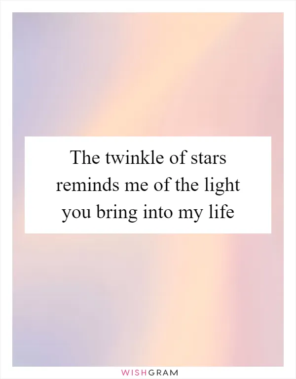 The twinkle of stars reminds me of the light you bring into my life