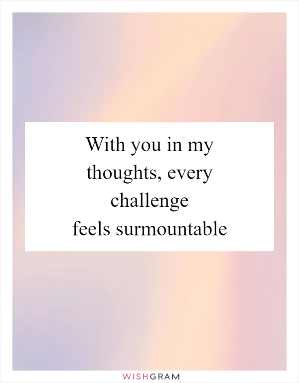 With you in my thoughts, every challenge feels surmountable