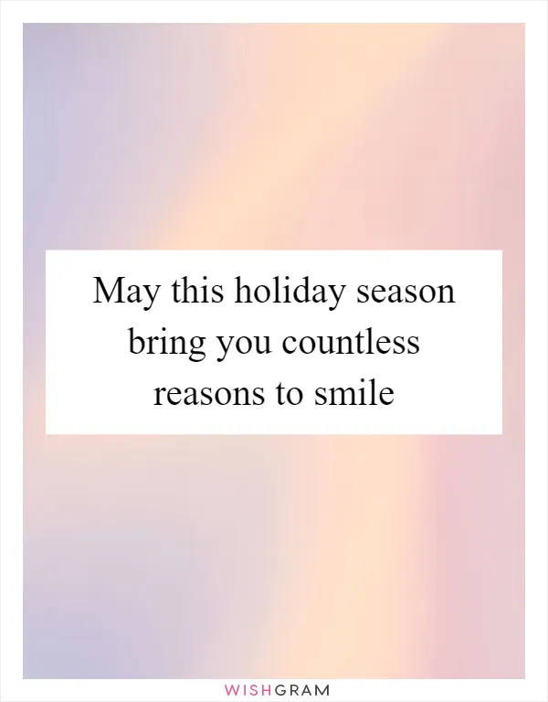May this holiday season bring you countless reasons to smile