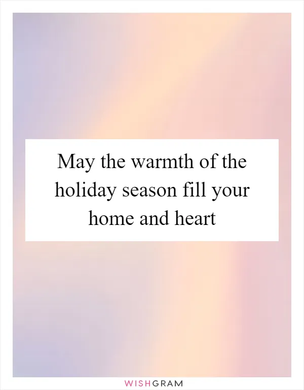 May the warmth of the holiday season fill your home and heart
