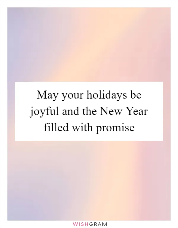 May your holidays be joyful and the New Year filled with promise
