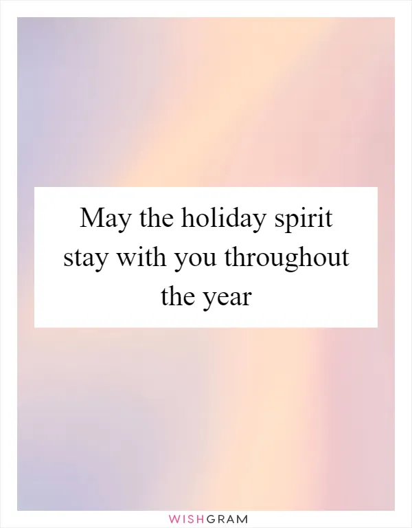 May the holiday spirit stay with you throughout the year