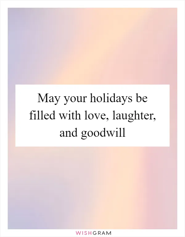 May your holidays be filled with love, laughter, and goodwill