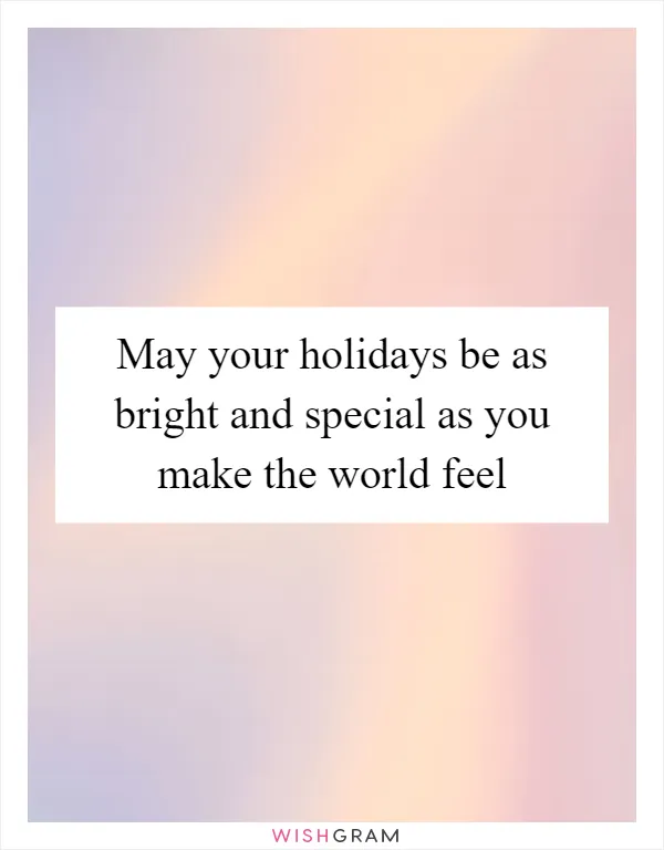 May your holidays be as bright and special as you make the world feel