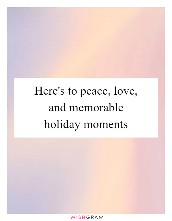 Here's to peace, love, and memorable holiday moments