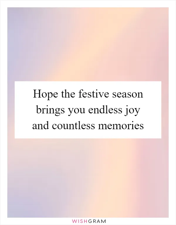 Hope the festive season brings you endless joy and countless memories