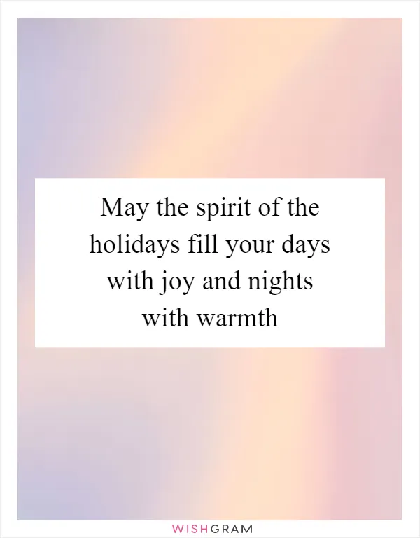 May the spirit of the holidays fill your days with joy and nights with warmth