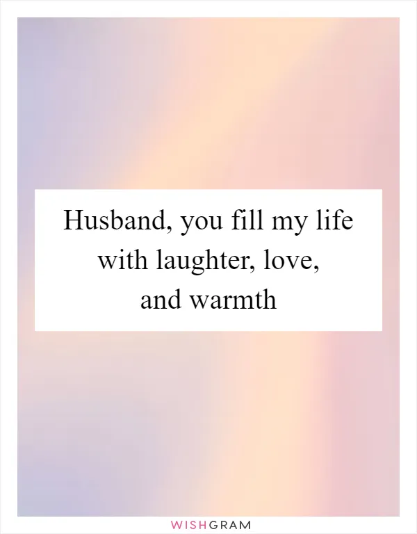 Husband, you fill my life with laughter, love, and warmth
