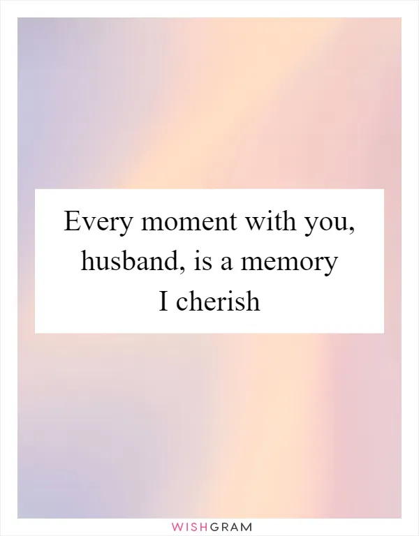 Every moment with you, husband, is a memory I cherish