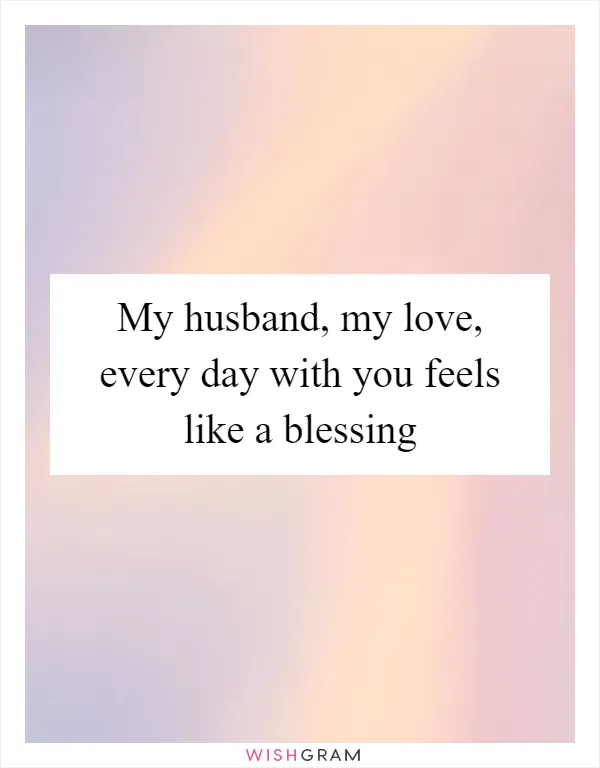 My husband, my love, every day with you feels like a blessing