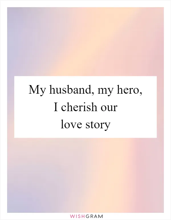 My husband, my hero, I cherish our love story
