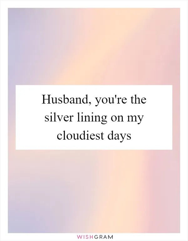 Husband, you're the silver lining on my cloudiest days