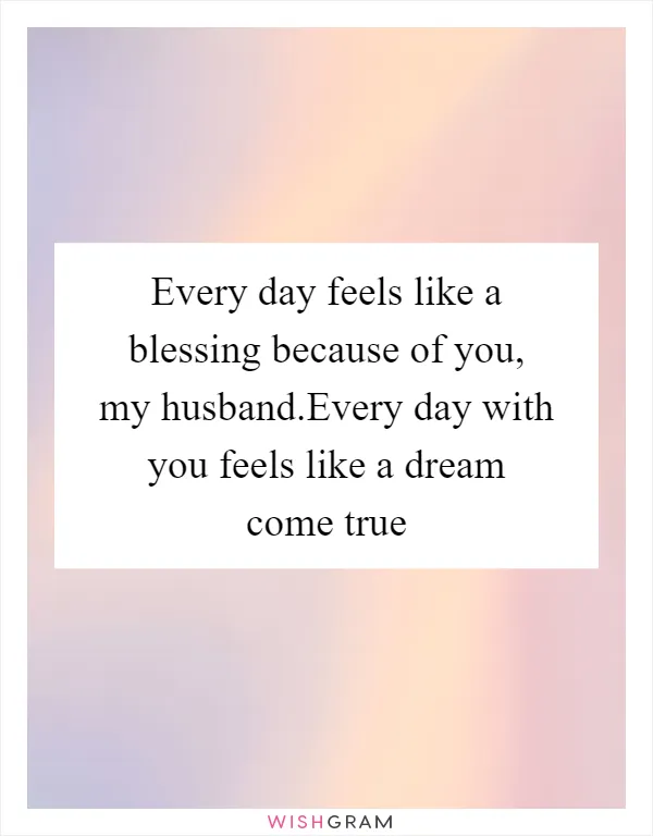 Every day feels like a blessing because of you, my husband.Every day with you feels like a dream come true