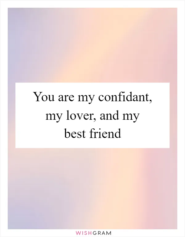 You are my confidant, my lover, and my best friend