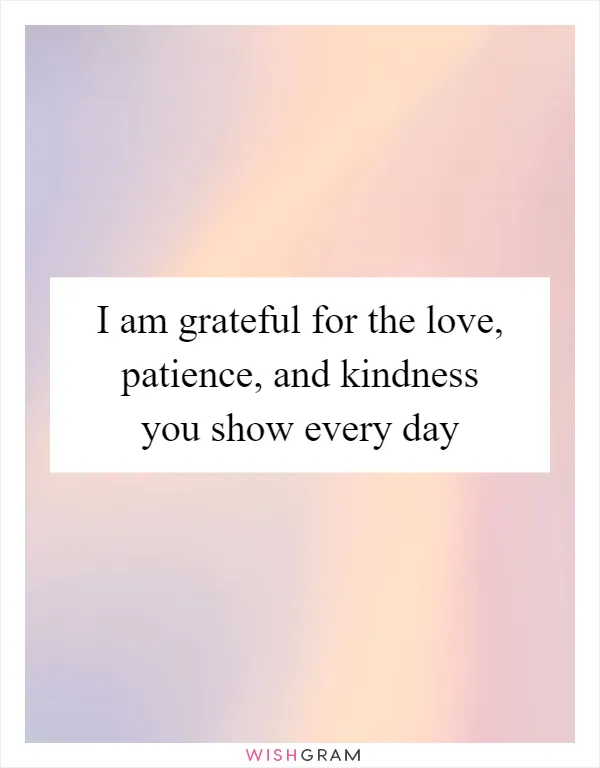 I am grateful for the love, patience, and kindness you show every day