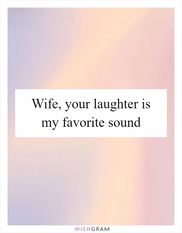 Wife, your laughter is my favorite sound