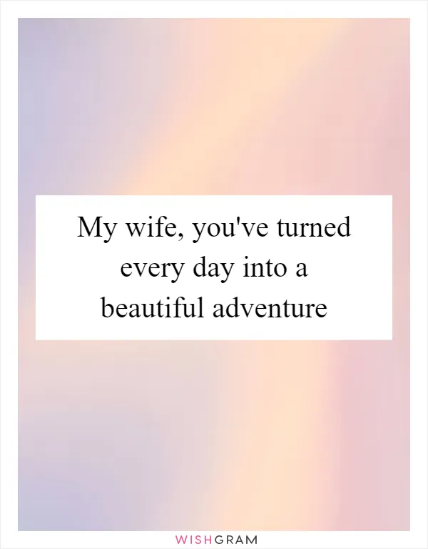 My wife, you've turned every day into a beautiful adventure