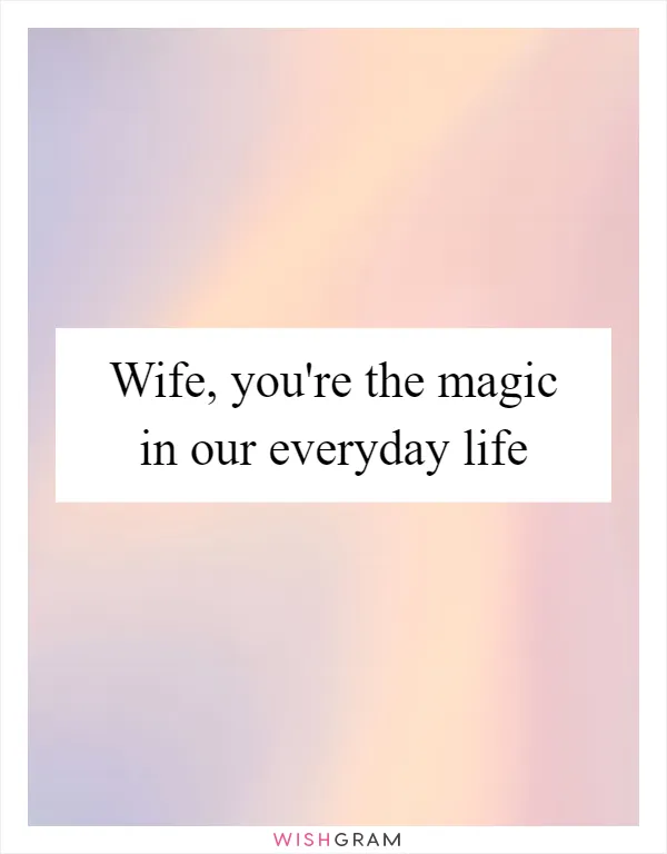 Wife, you're the magic in our everyday life