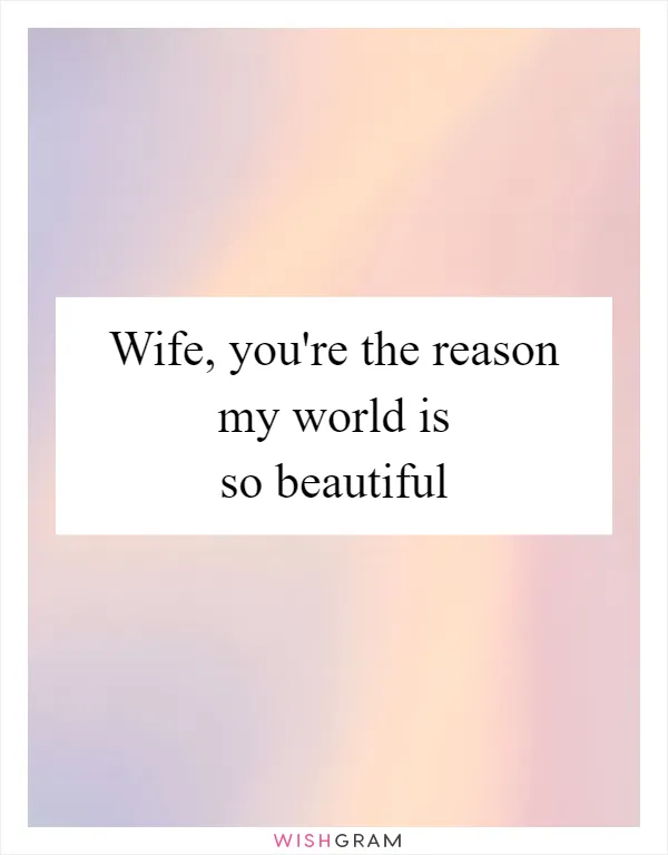 Wife, you're the reason my world is so beautiful