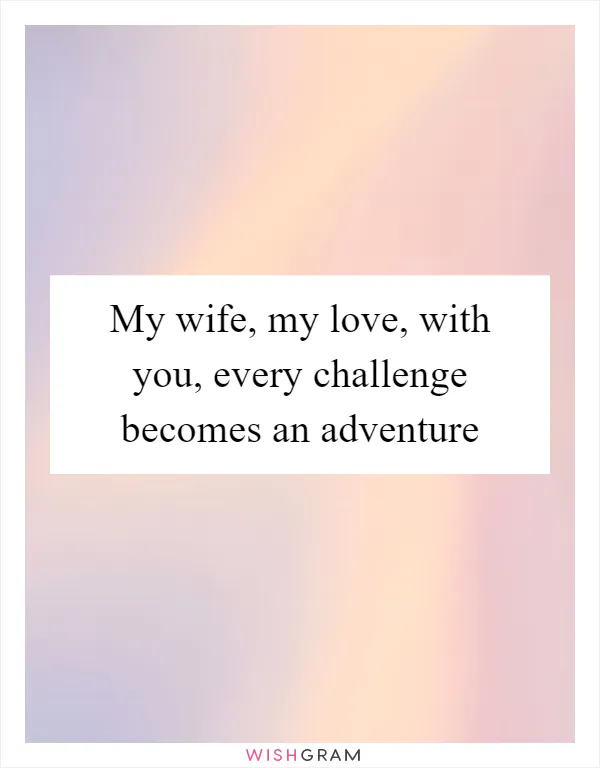 My wife, my love, with you, every challenge becomes an adventure