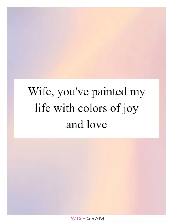 Wife, you've painted my life with colors of joy and love