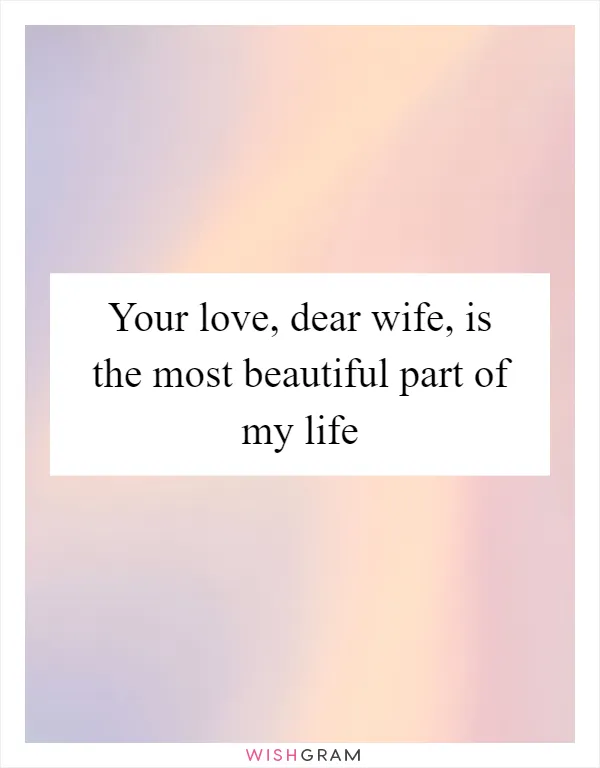 Your love, dear wife, is the most beautiful part of my life