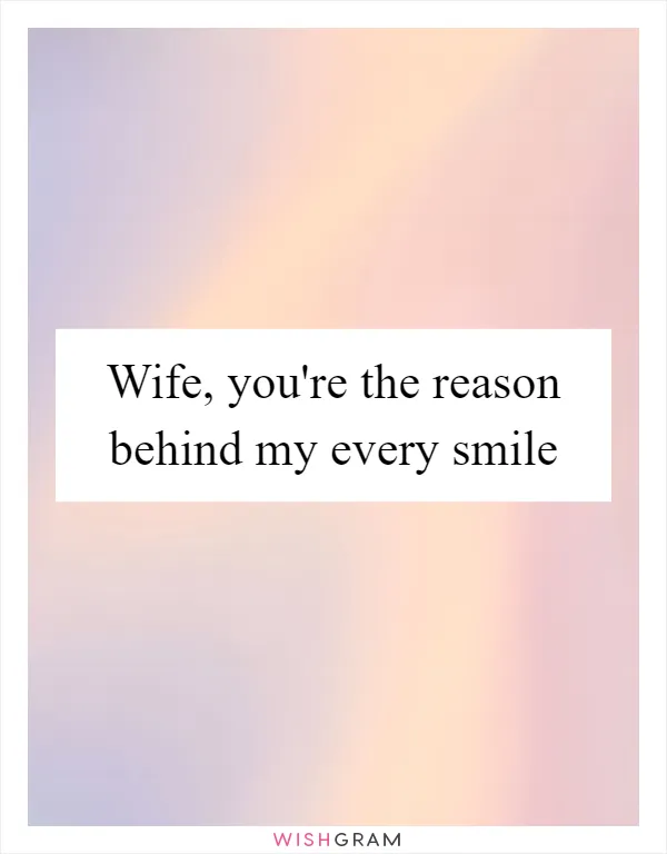 Wife, you're the reason behind my every smile