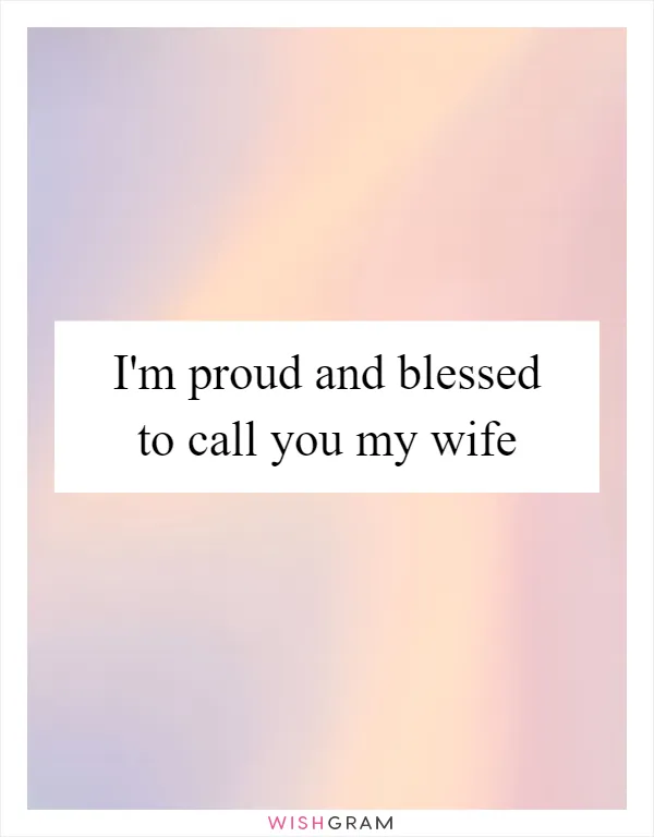 I'm proud and blessed to call you my wife