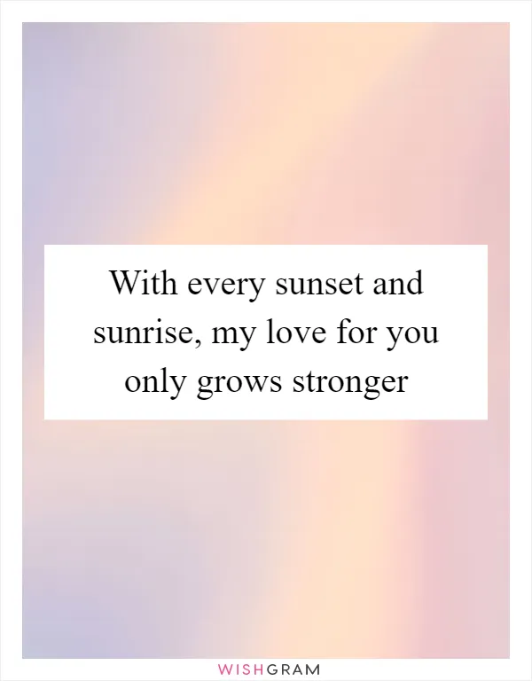 With every sunset and sunrise, my love for you only grows stronger