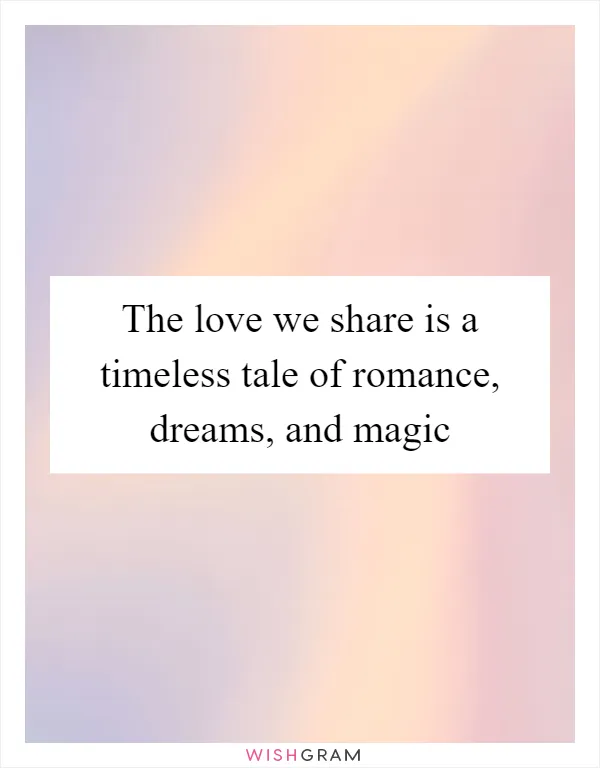 The love we share is a timeless tale of romance, dreams, and magic