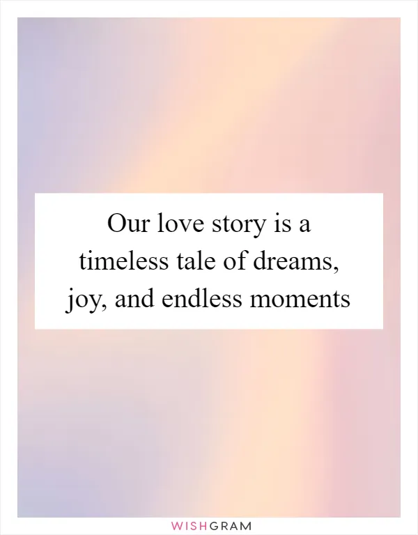 Our love story is a timeless tale of dreams, joy, and endless moments