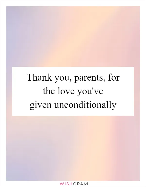 Thank you, parents, for the love you've given unconditionally