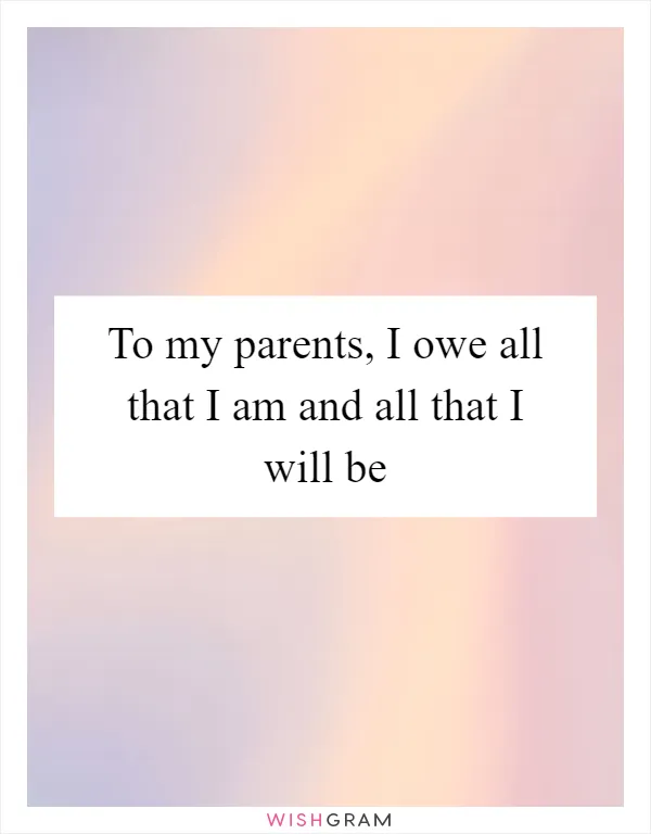 To my parents, I owe all that I am and all that I will be
