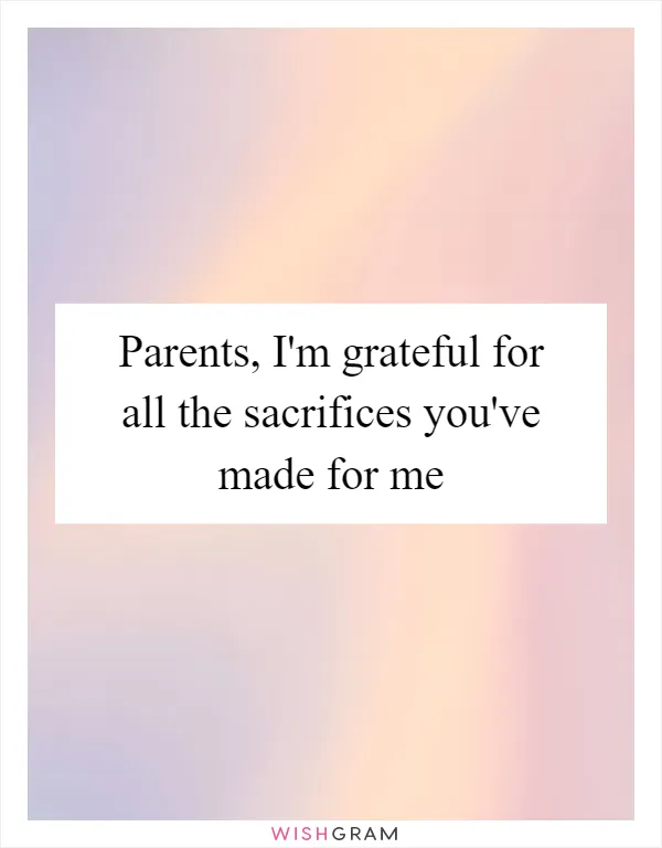 Parents, I'm grateful for all the sacrifices you've made for me