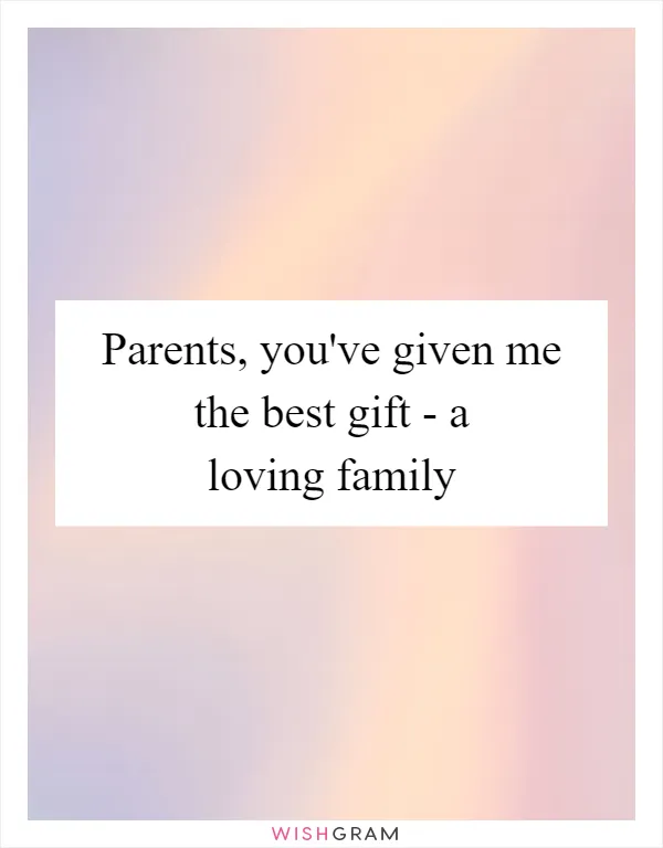 Parents, you've given me the best gift - a loving family