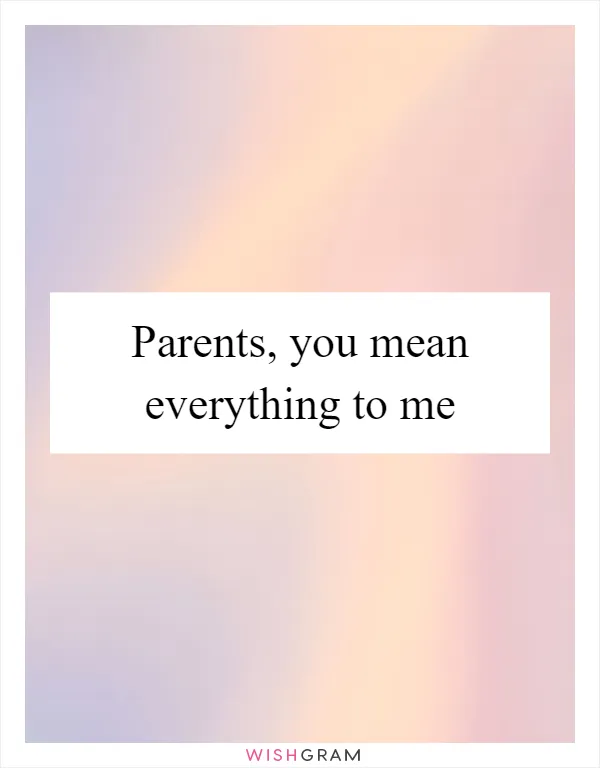 Parents, you mean everything to me