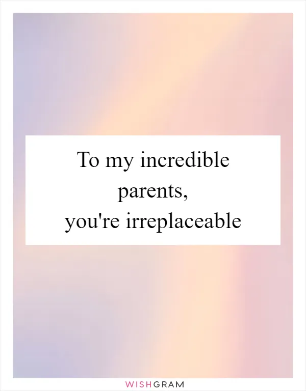 To my incredible parents, you're irreplaceable