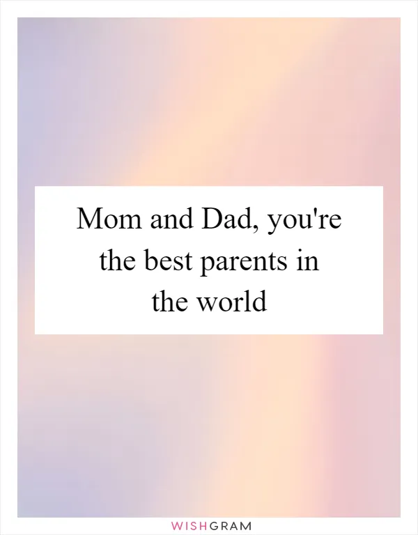 Mom and Dad, you're the best parents in the world