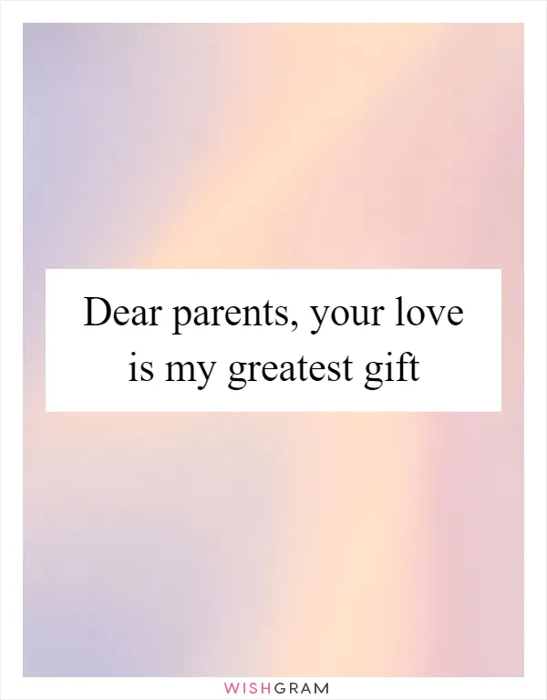 Dear parents, your love is my greatest gift