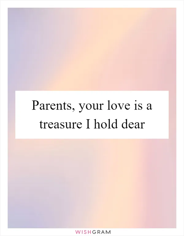 Parents, your love is a treasure I hold dear