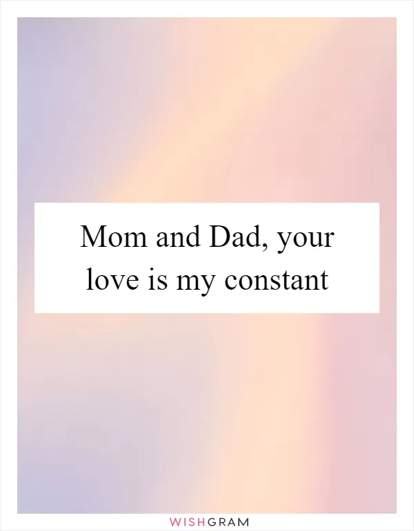 Mom and Dad, your love is my constant