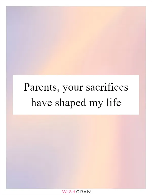 Parents, your sacrifices have shaped my life
