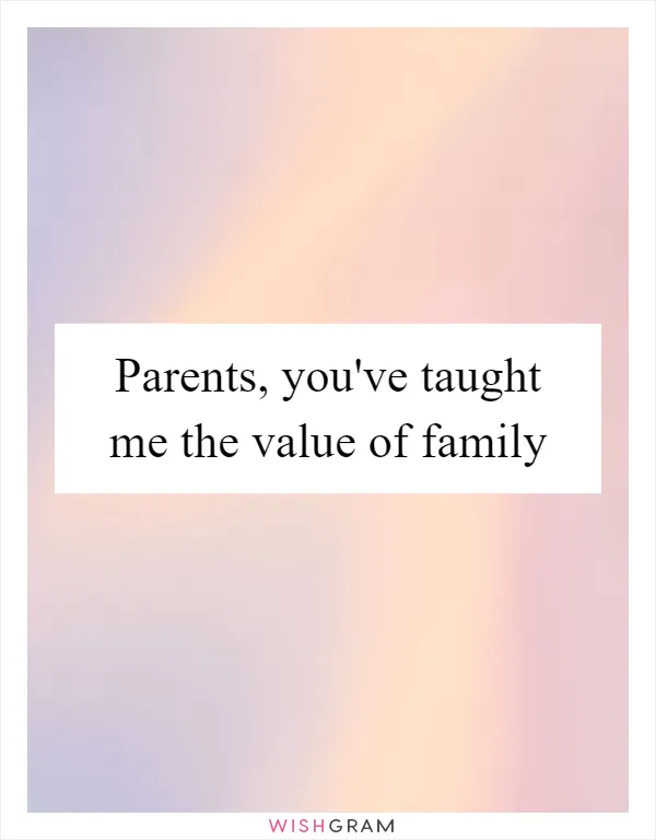 Parents, you've taught me the value of family