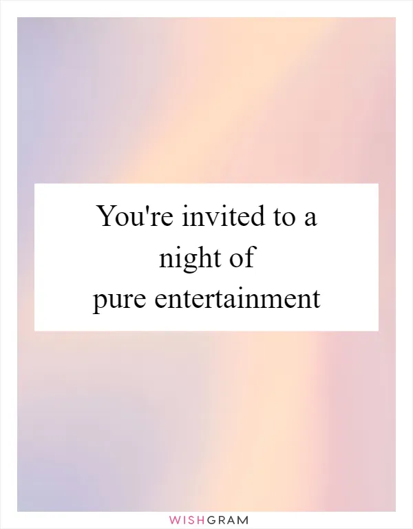 You're invited to a night of pure entertainment
