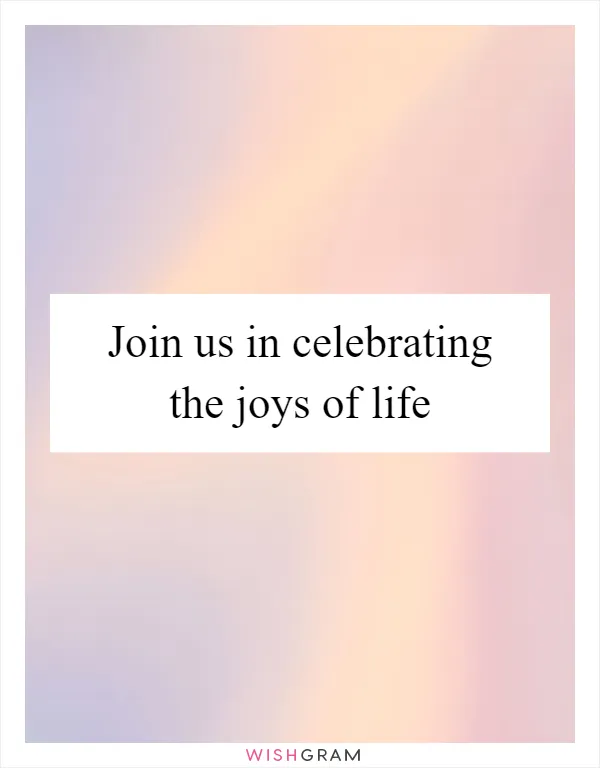Join us in celebrating the joys of life