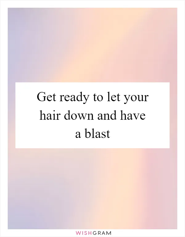 Get ready to let your hair down and have a blast