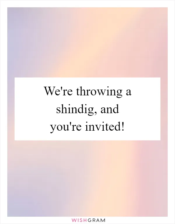We're throwing a shindig, and you're invited!