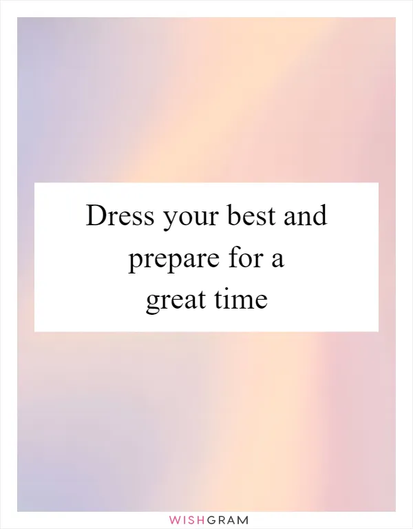 Dress your best and prepare for a great time